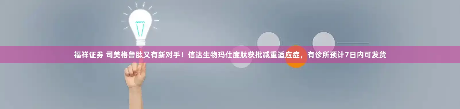 福祥证券 司美格鲁肽又有新对手！信达生物玛仕度肽获批减重适应症，有诊所预计7日内可发货