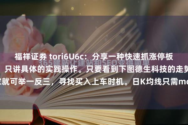 福祥证券 tori6U6c：分享一种快速抓涨停板的方法！这里不讲炒股理论，只讲具体的实践操作。只要看到下图德生科技的走势，大家就可举一反三，寻找买入上车时机。日K均线只需mα5，ma70二根，把成交量参数...