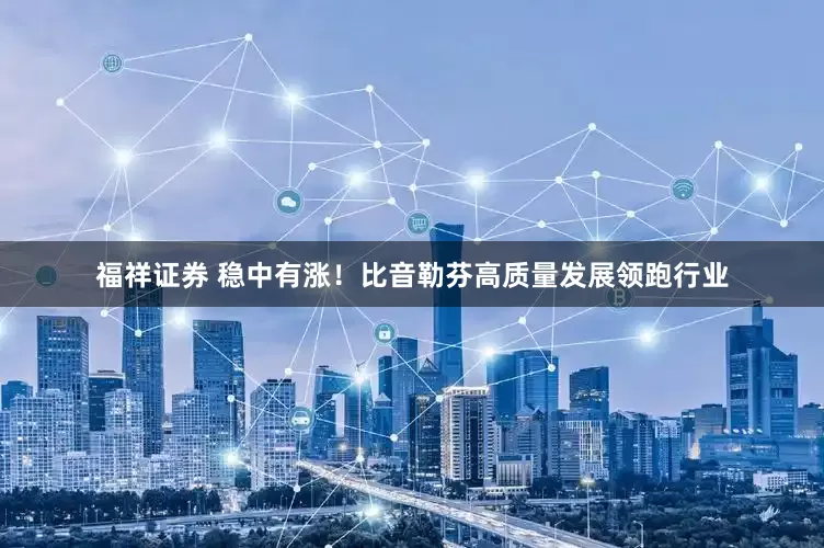 福祥证券 稳中有涨！比音勒芬高质量发展领跑行业