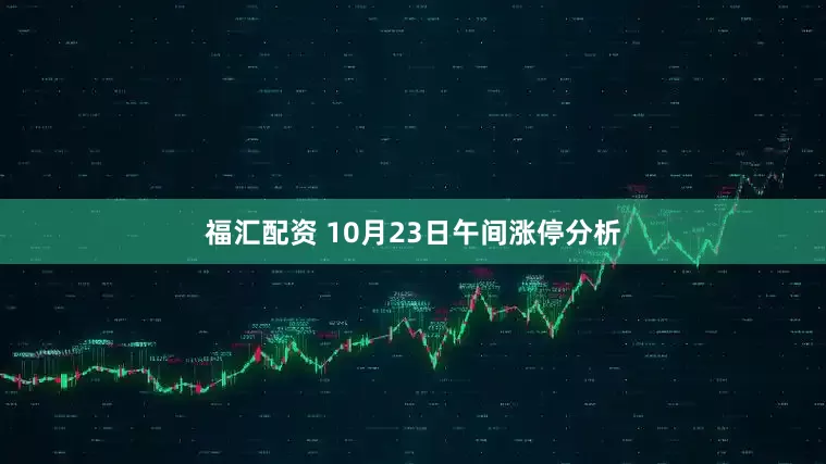 福汇配资 10月23日午间涨停分析