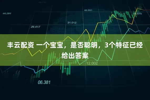 丰云配资 一个宝宝，是否聪明，3个特征已经给出答案
