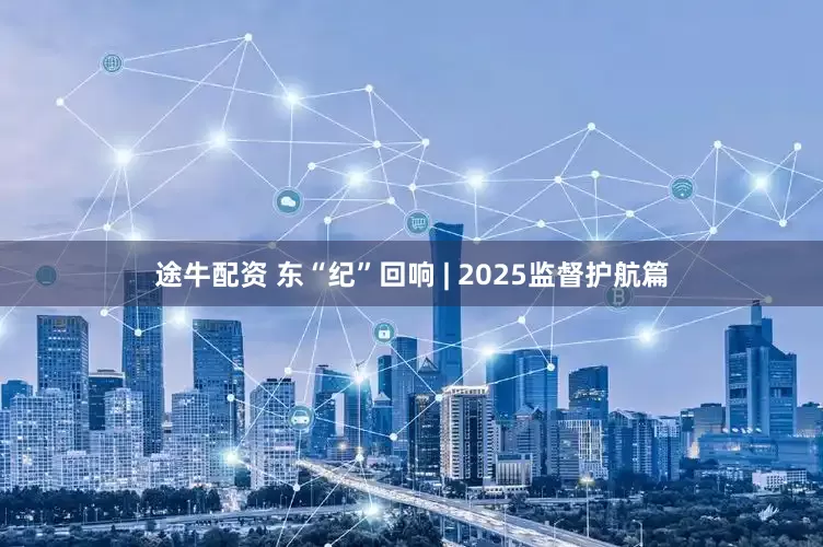 途牛配资 东“纪”回响 | 2025监督护航篇