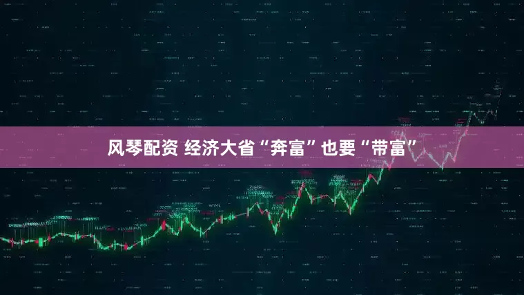 风琴配资 经济大省“奔富”也要“带富”