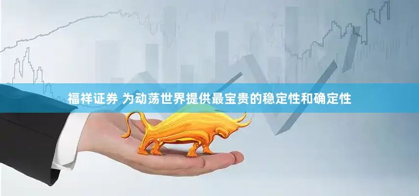 福祥证券 为动荡世界提供最宝贵的稳定性和确定性