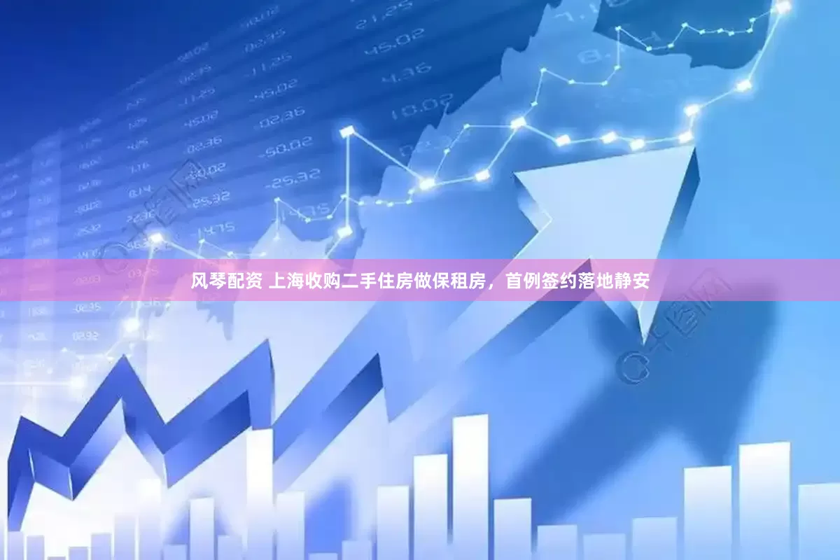风琴配资 上海收购二手住房做保租房，首例签约落地静安